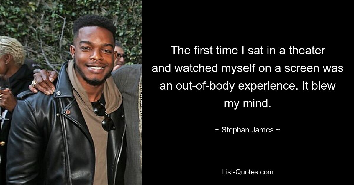 The first time I sat in a theater and watched myself on a screen was an out-of-body experience. It blew my mind. — © Stephan James