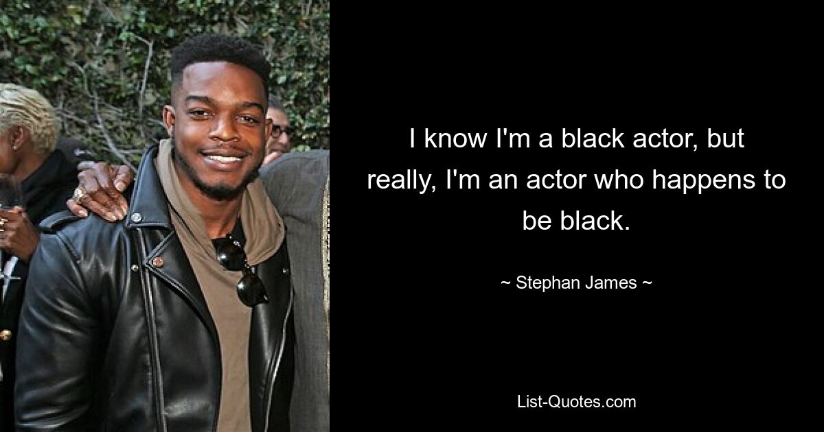 I know I'm a black actor, but really, I'm an actor who happens to be black. — © Stephan James