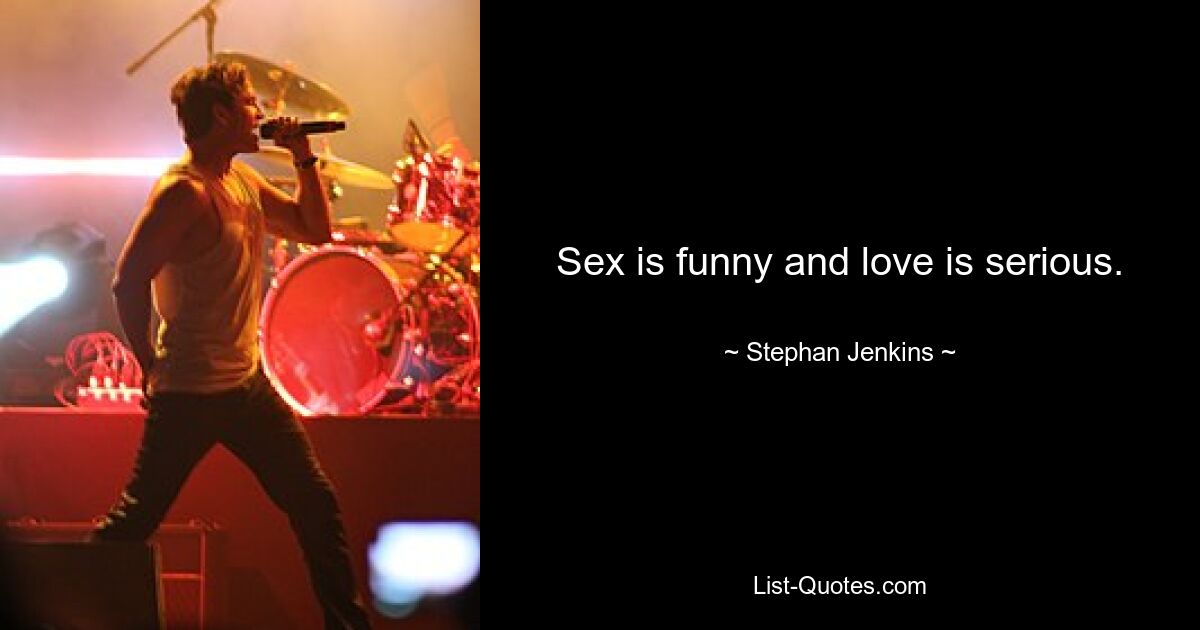 Sex is funny and love is serious. — © Stephan Jenkins