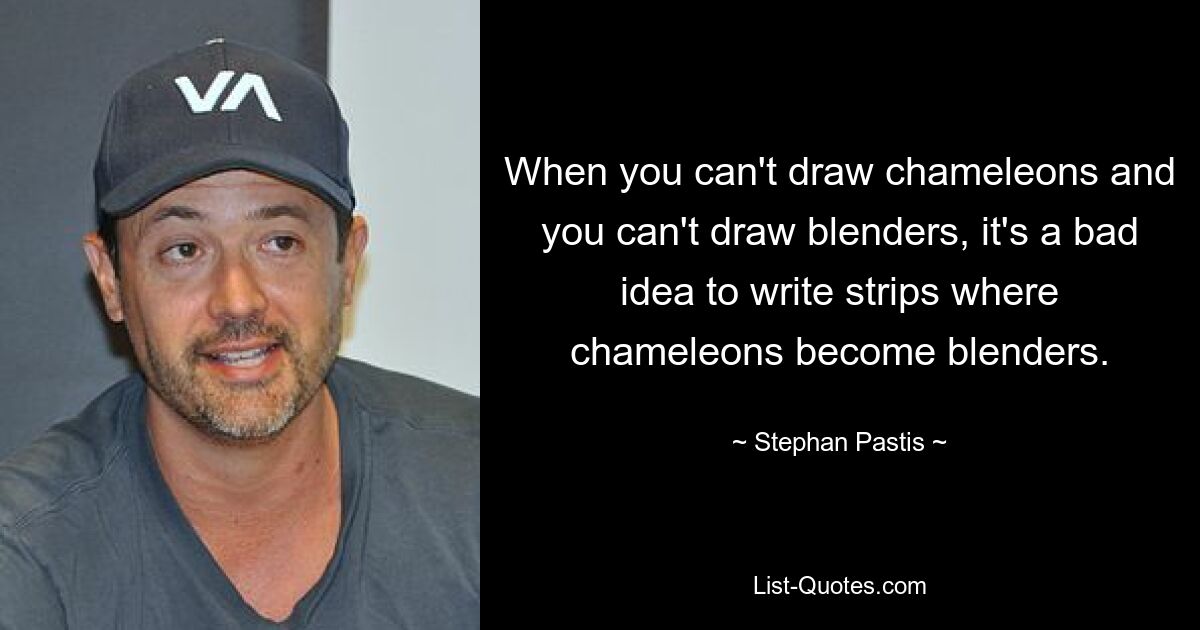 When you can't draw chameleons and you can't draw blenders, it's a bad idea to write strips where chameleons become blenders. — © Stephan Pastis