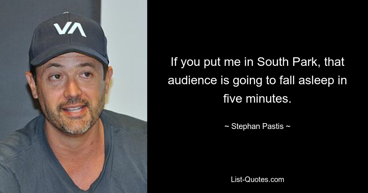 If you put me in South Park, that audience is going to fall asleep in five minutes. — © Stephan Pastis