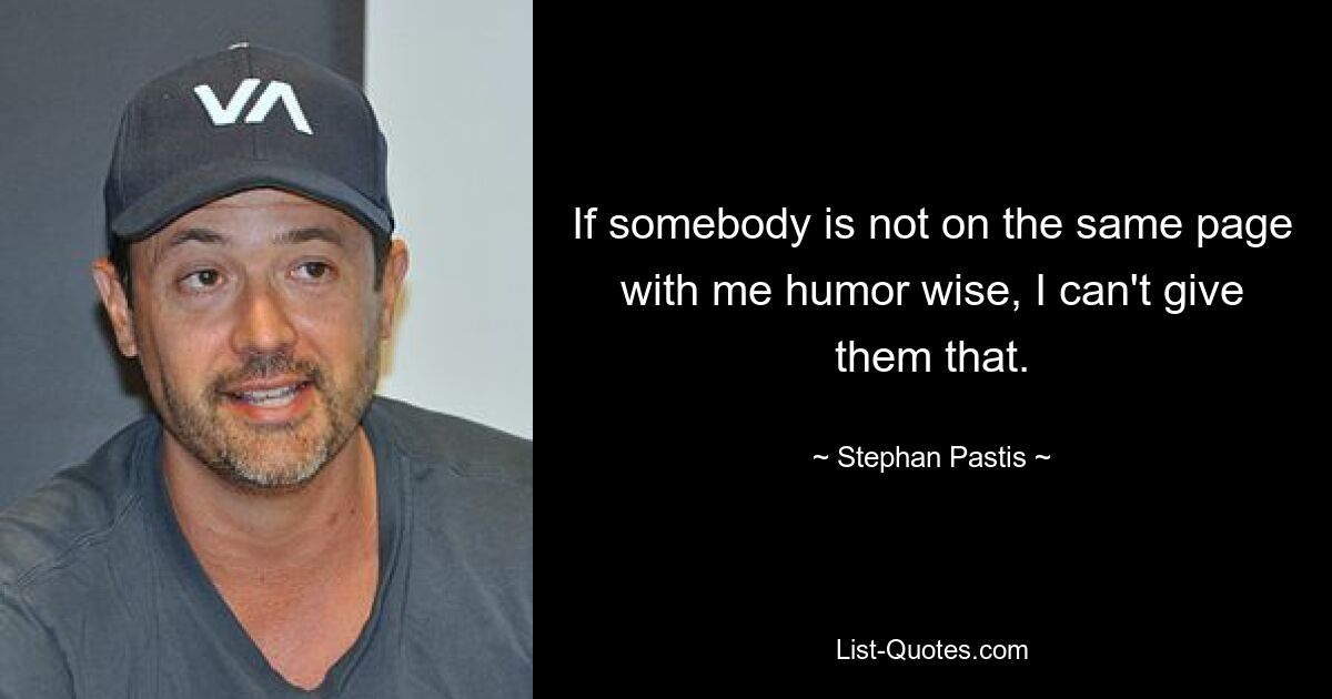 If somebody is not on the same page with me humor wise, I can't give them that. — © Stephan Pastis