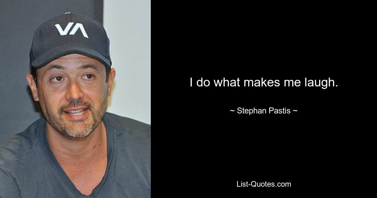 I do what makes me laugh. — © Stephan Pastis