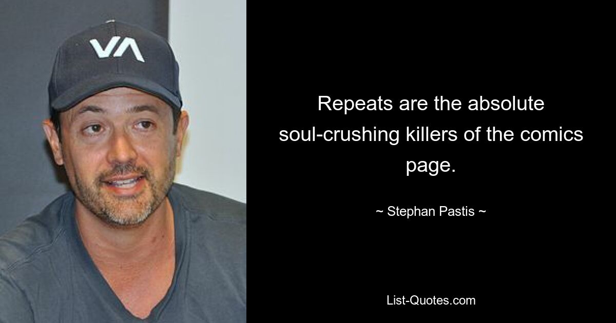 Repeats are the absolute soul-crushing killers of the comics page. — © Stephan Pastis