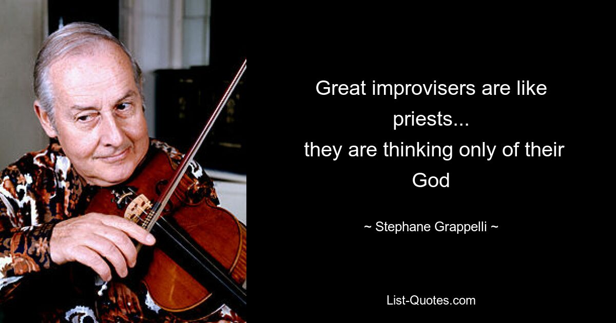 Great improvisers are like priests...
 they are thinking only of their God — © Stephane Grappelli