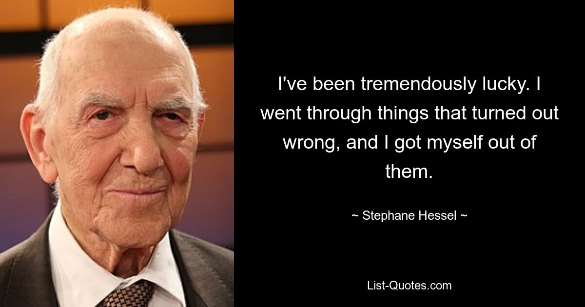 I've been tremendously lucky. I went through things that turned out wrong, and I got myself out of them. — © Stephane Hessel