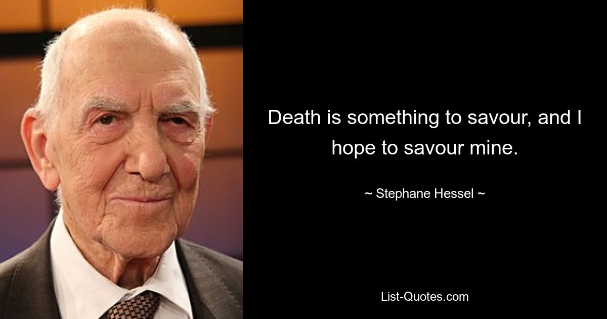 Death is something to savour, and I hope to savour mine. — © Stephane Hessel