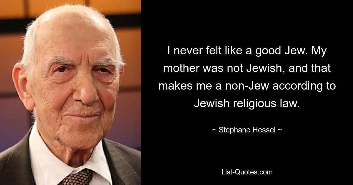 I never felt like a good Jew. My mother was not Jewish, and that makes me a non-Jew according to Jewish religious law. — © Stephane Hessel