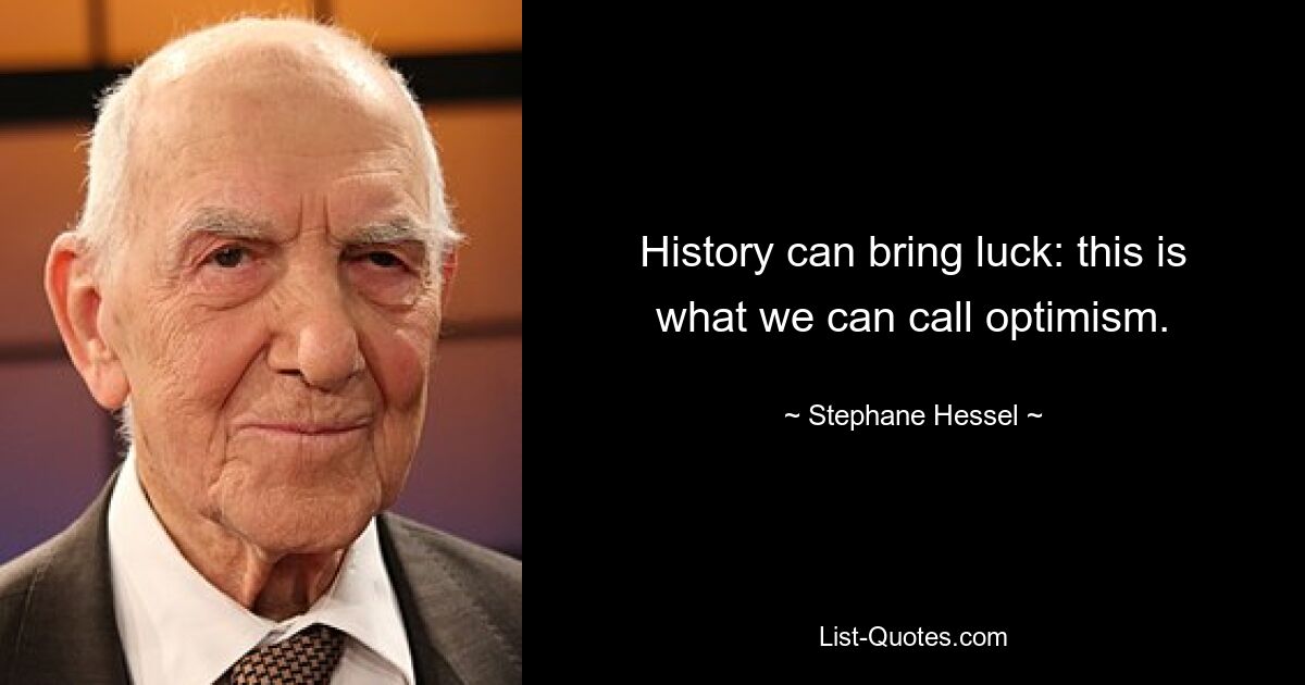 History can bring luck: this is what we can call optimism. — © Stephane Hessel