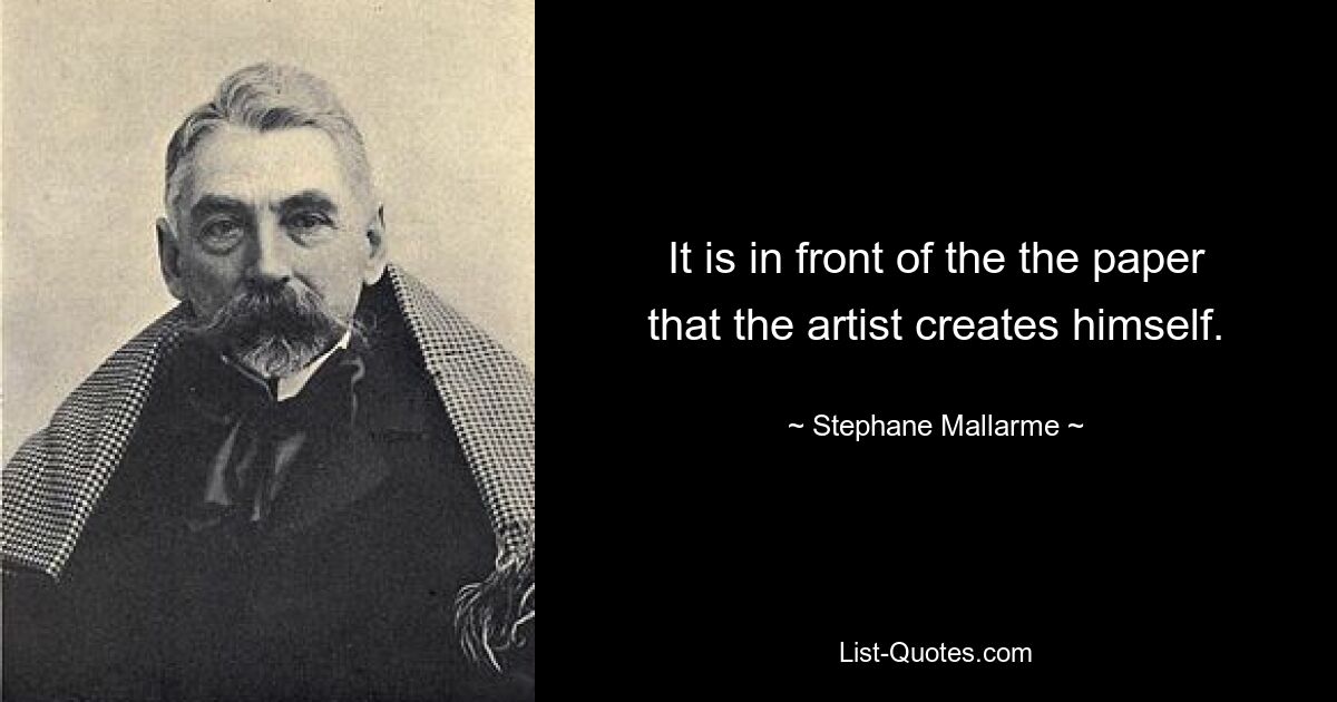 It is in front of the the paper that the artist creates himself. — © Stephane Mallarme