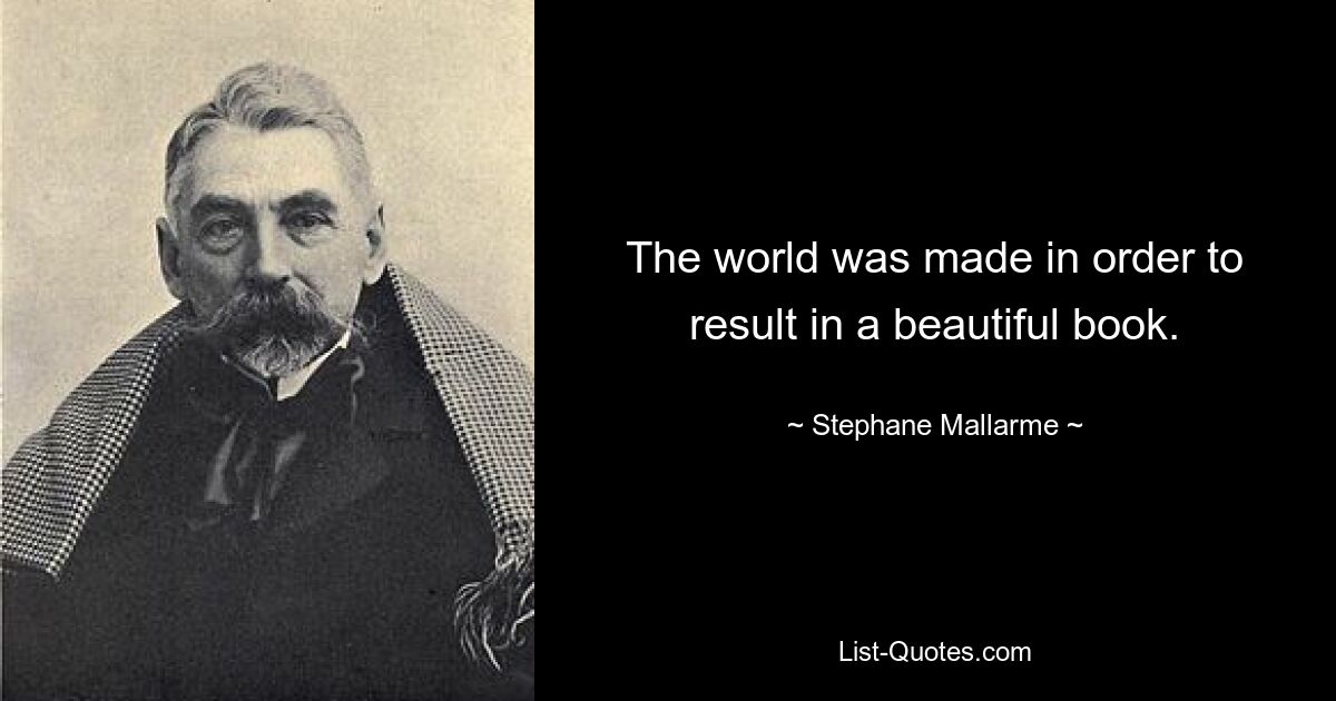 The world was made in order to result in a beautiful book. — © Stephane Mallarme