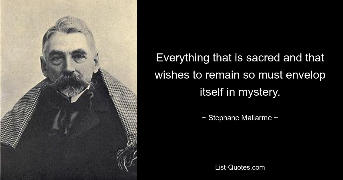 Everything that is sacred and that wishes to remain so must envelop itself in mystery. — © Stephane Mallarme