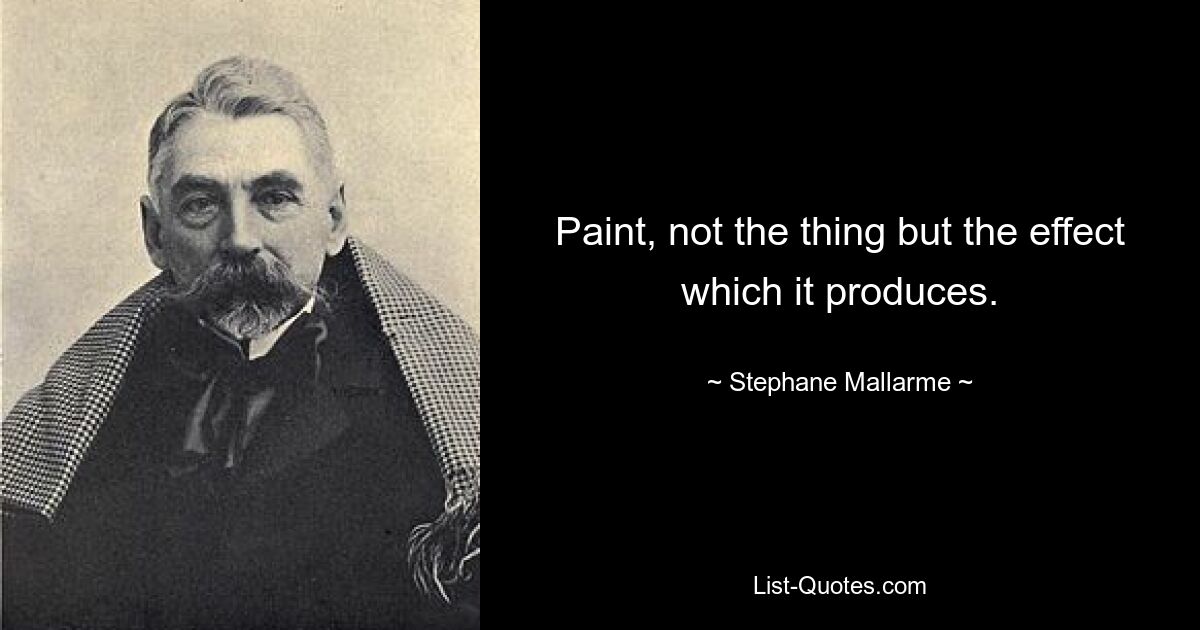 Paint, not the thing but the effect which it produces. — © Stephane Mallarme