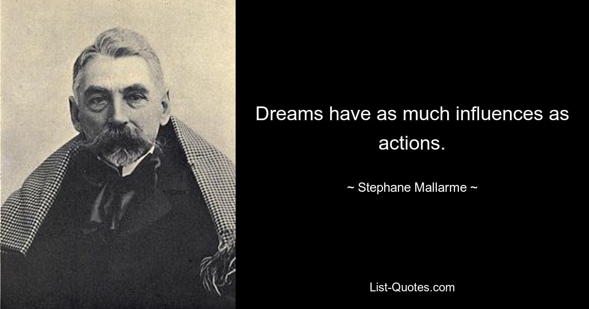 Dreams have as much influences as actions. — © Stephane Mallarme