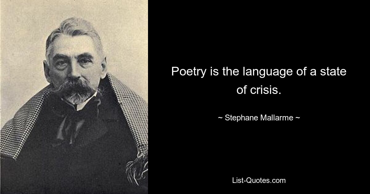 Poetry is the language of a state of crisis. — © Stephane Mallarme