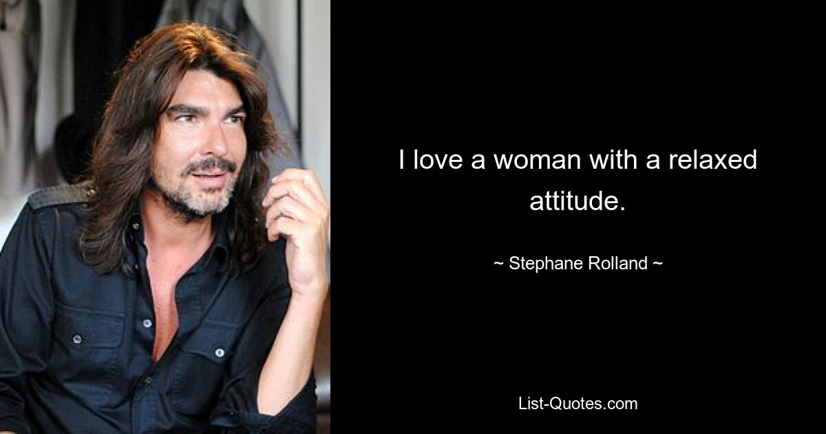 I love a woman with a relaxed attitude. — © Stephane Rolland