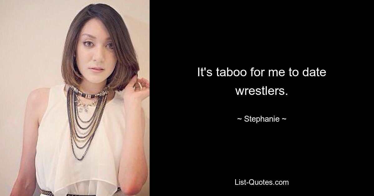 It's taboo for me to date wrestlers. — © Stephanie