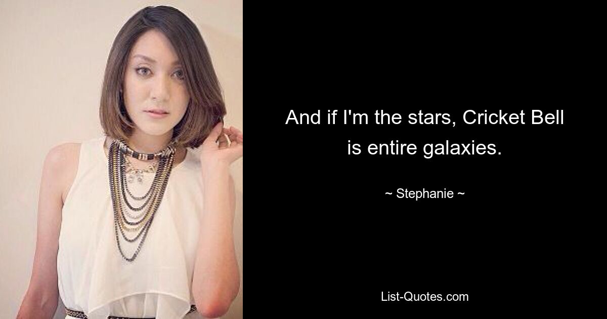 And if I'm the stars, Cricket Bell is entire galaxies. — © Stephanie