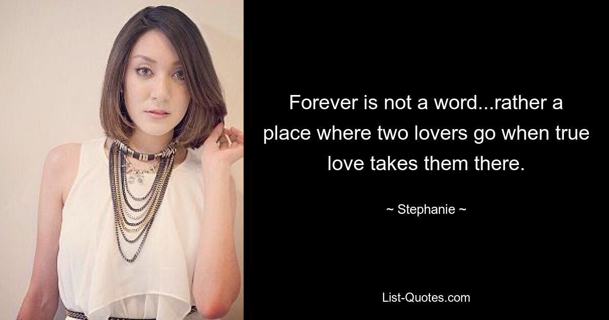 Forever is not a word...rather a place where two lovers go when true love takes them there. — © Stephanie