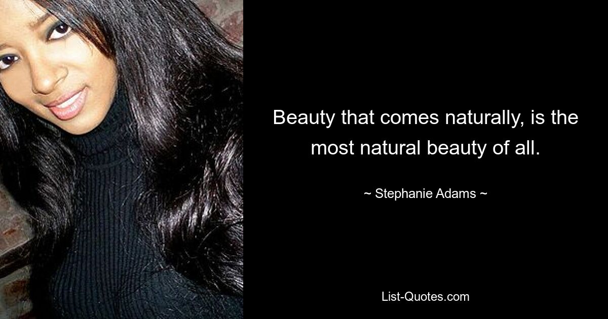 Beauty that comes naturally, is the most natural beauty of all. — © Stephanie Adams