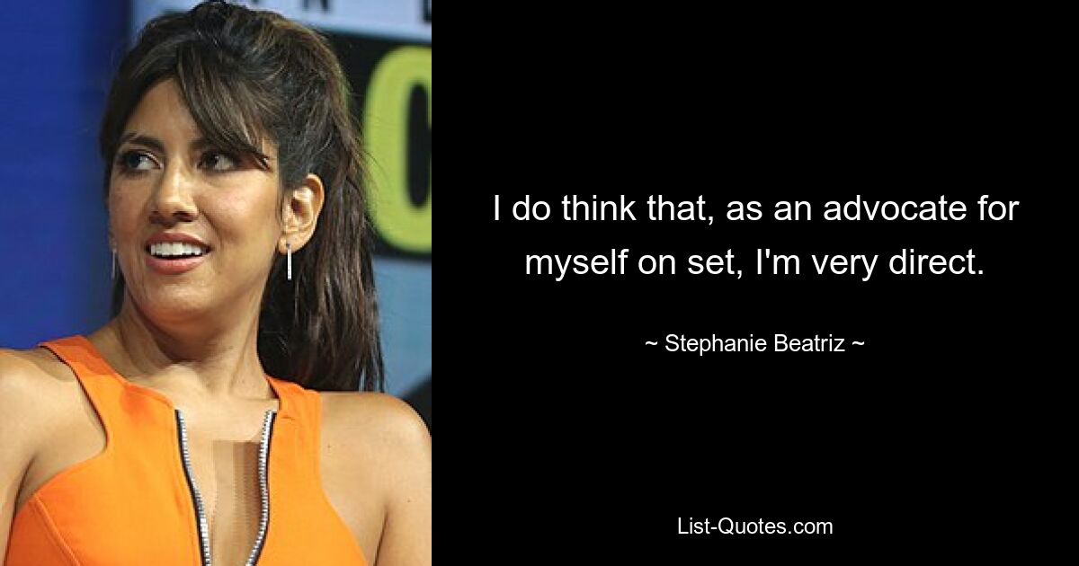 I do think that, as an advocate for myself on set, I'm very direct. — © Stephanie Beatriz