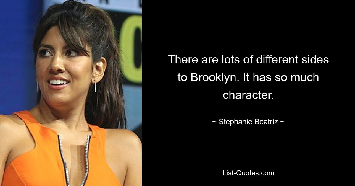 There are lots of different sides to Brooklyn. It has so much character. — © Stephanie Beatriz