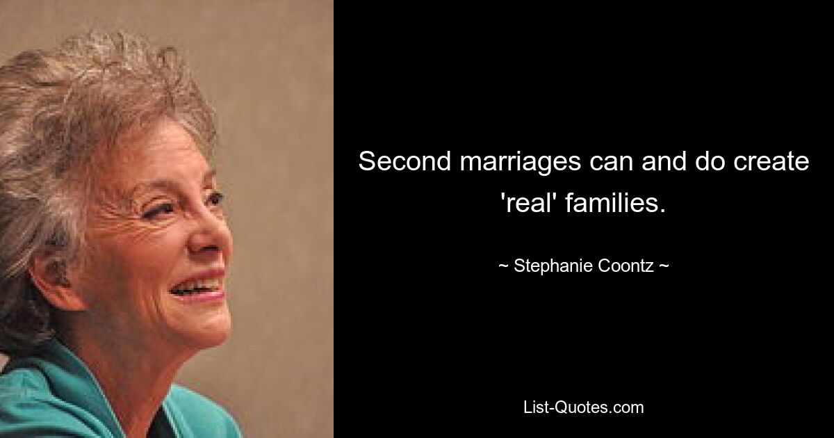 Second marriages can and do create 'real' families. — © Stephanie Coontz