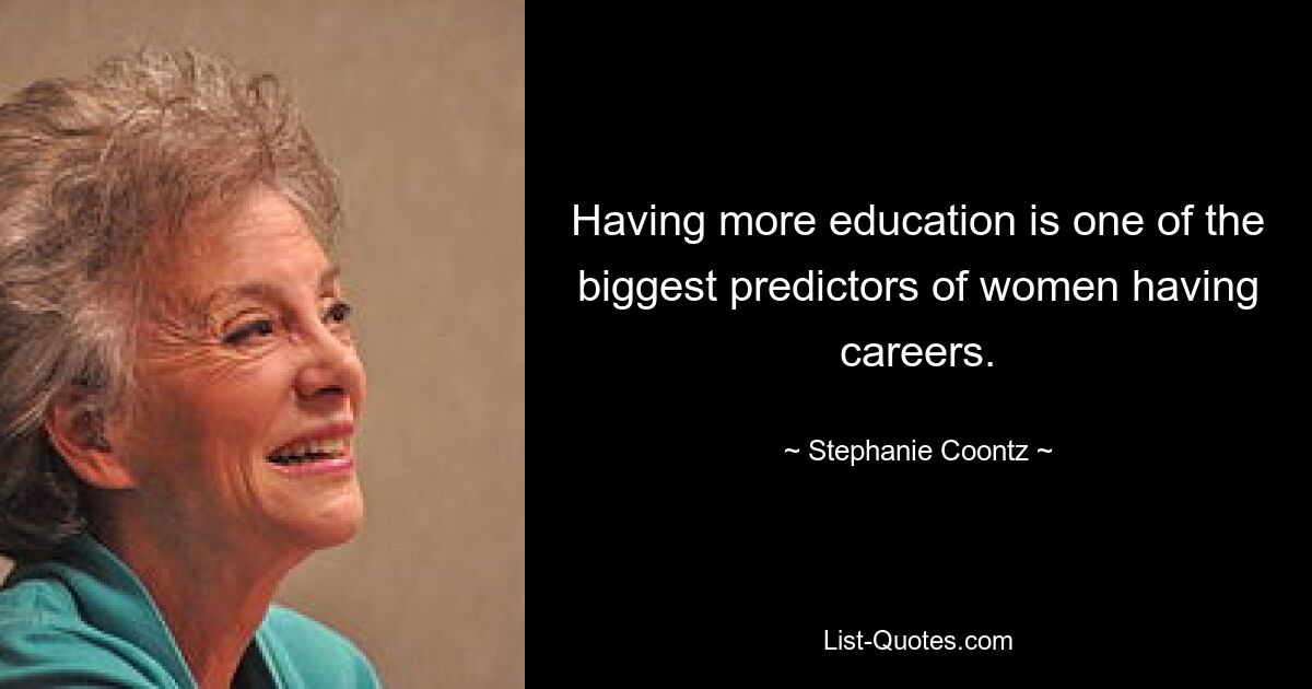 Having more education is one of the biggest predictors of women having careers. — © Stephanie Coontz