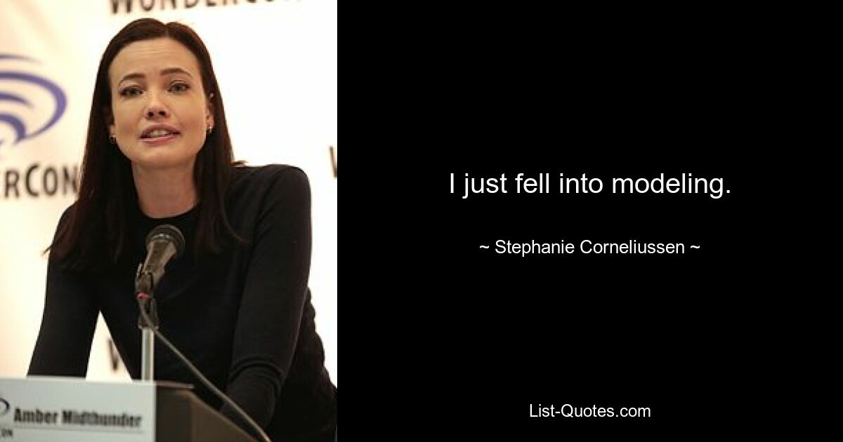 I just fell into modeling. — © Stephanie Corneliussen