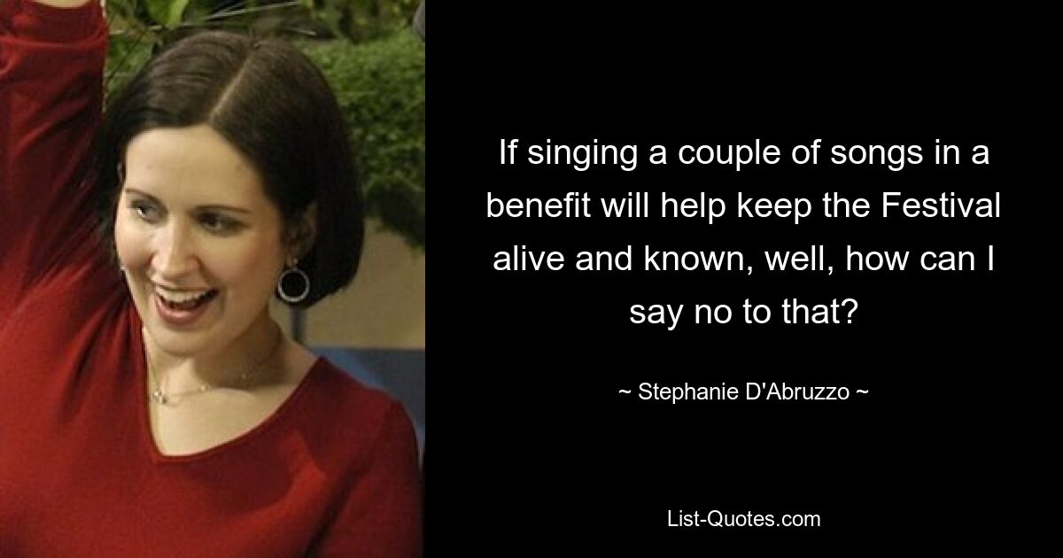 If singing a couple of songs in a benefit will help keep the Festival alive and known, well, how can I say no to that? — © Stephanie D'Abruzzo