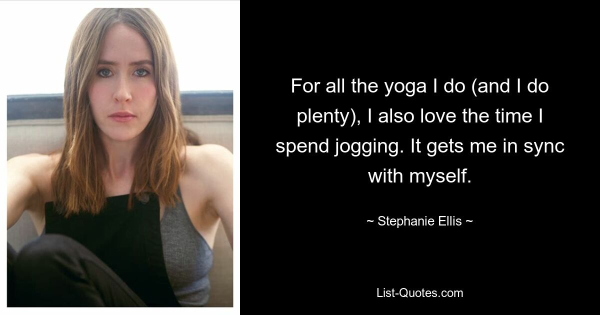 For all the yoga I do (and I do plenty), I also love the time I spend jogging. It gets me in sync with myself. — © Stephanie Ellis