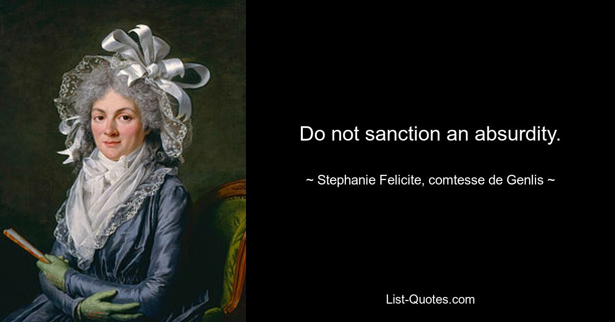 Do not sanction an absurdity. — © Stephanie Felicite, comtesse de Genlis