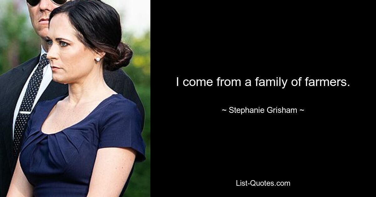 I come from a family of farmers. — © Stephanie Grisham