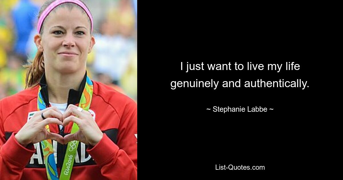 I just want to live my life genuinely and authentically. — © Stephanie Labbe