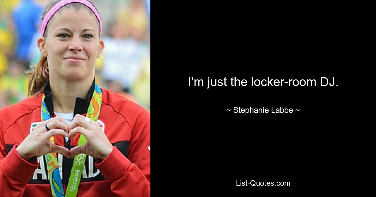 I'm just the locker-room DJ. — © Stephanie Labbe