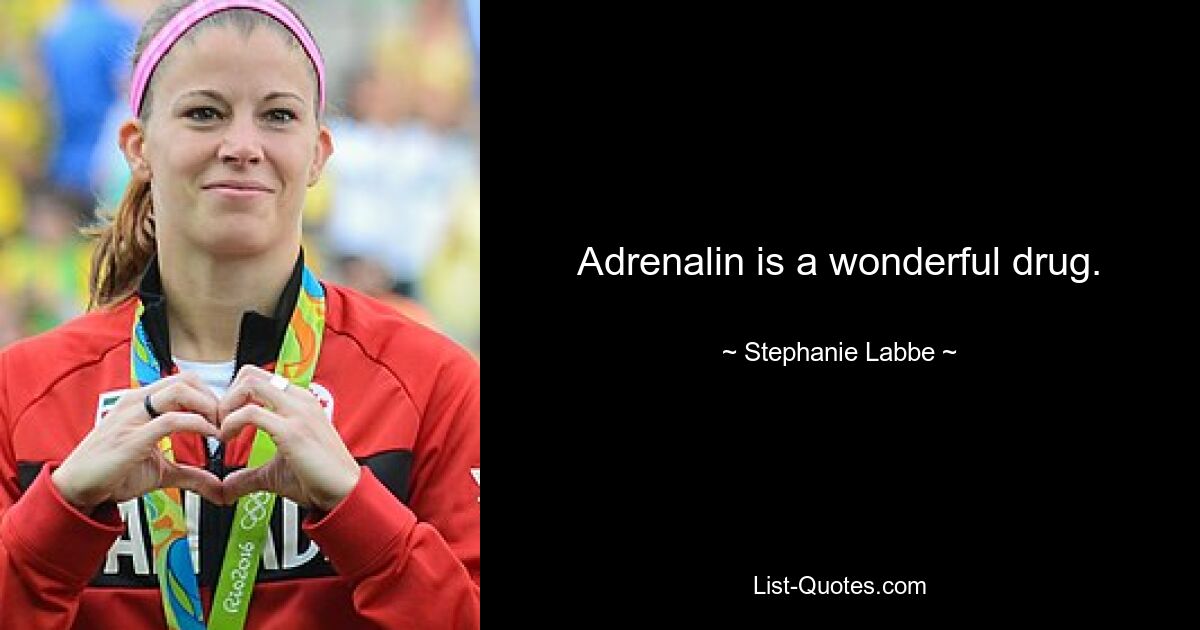 Adrenalin is a wonderful drug. — © Stephanie Labbe