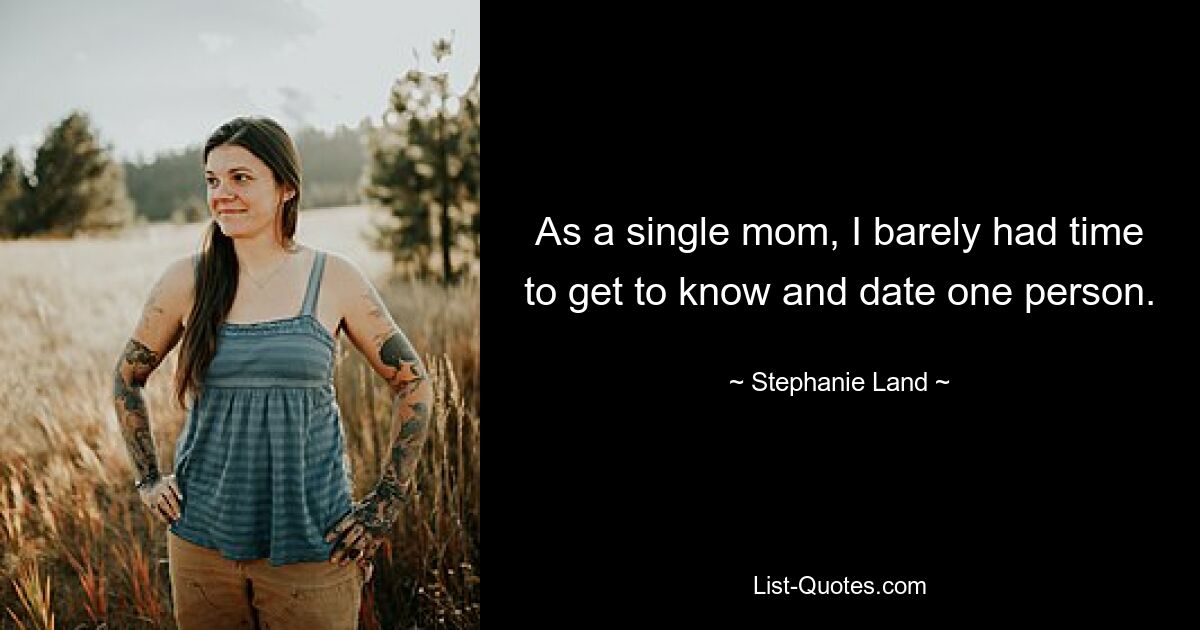 As a single mom, I barely had time to get to know and date one person. — © Stephanie Land