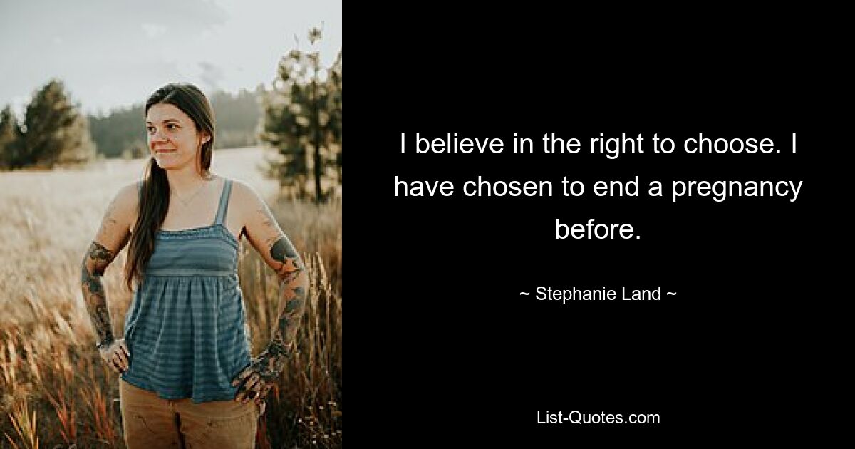 I believe in the right to choose. I have chosen to end a pregnancy before. — © Stephanie Land