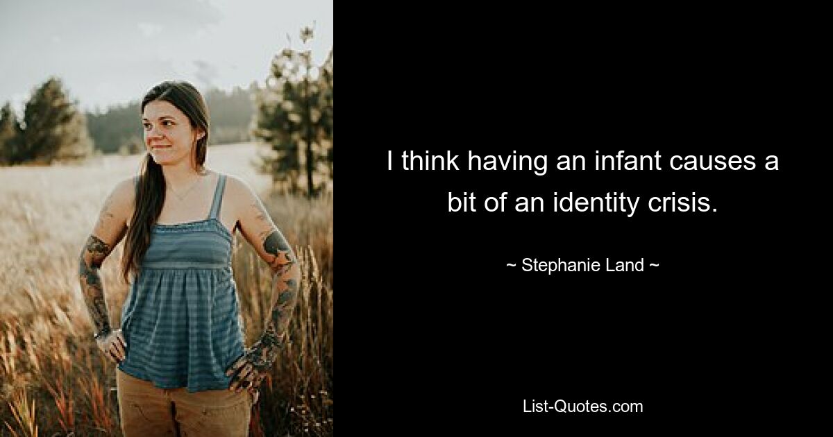 I think having an infant causes a bit of an identity crisis. — © Stephanie Land