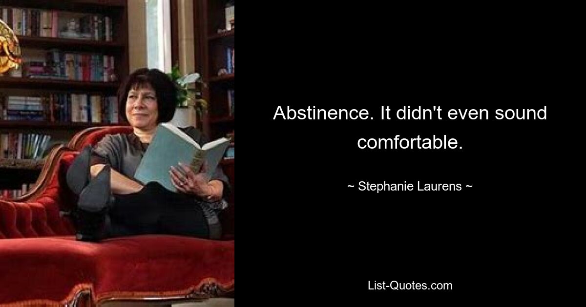 Abstinence. It didn't even sound comfortable. — © Stephanie Laurens