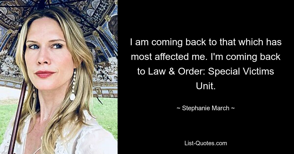 I am coming back to that which has most affected me. I'm coming back to Law & Order: Special Victims Unit. — © Stephanie March