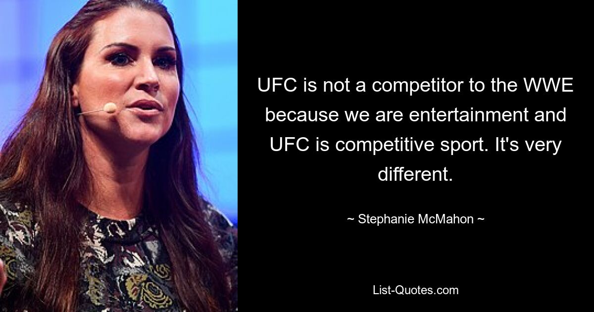 UFC is not a competitor to the WWE because we are entertainment and UFC is competitive sport. It's very different. — © Stephanie McMahon