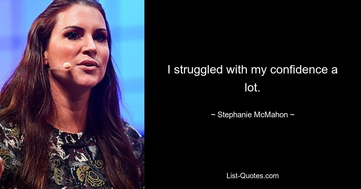 I struggled with my confidence a lot. — © Stephanie McMahon