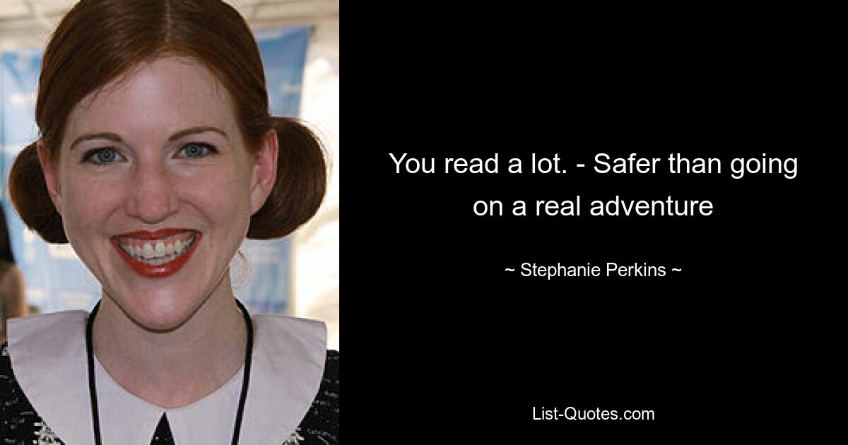 You read a lot. - Safer than going on a real adventure — © Stephanie Perkins