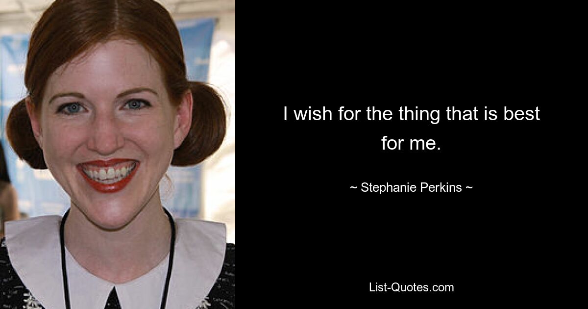 I wish for the thing that is best for me. — © Stephanie Perkins