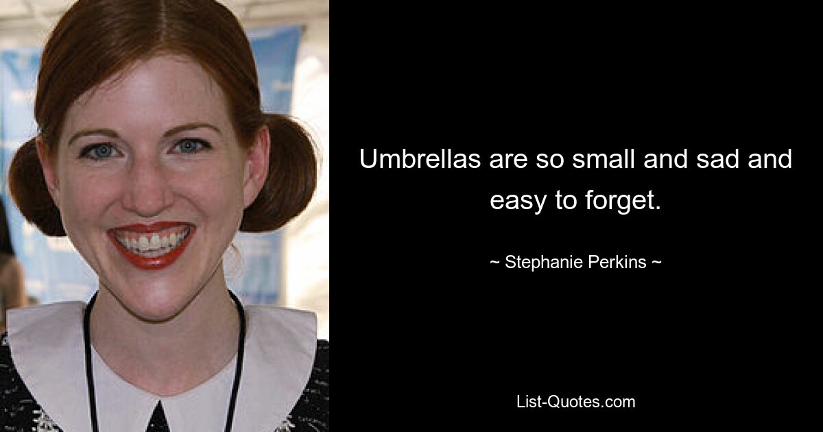 Umbrellas are so small and sad and easy to forget. — © Stephanie Perkins