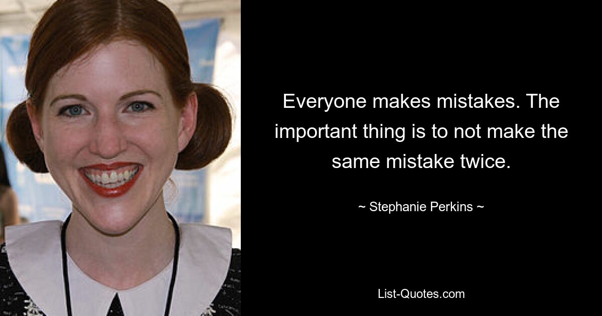 Everyone makes mistakes. The important thing is to not make the same mistake twice. — © Stephanie Perkins