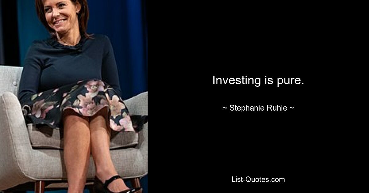 Investing is pure. — © Stephanie Ruhle