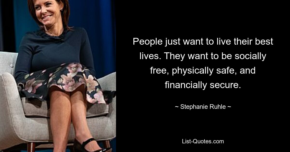 People just want to live their best lives. They want to be socially free, physically safe, and financially secure. — © Stephanie Ruhle