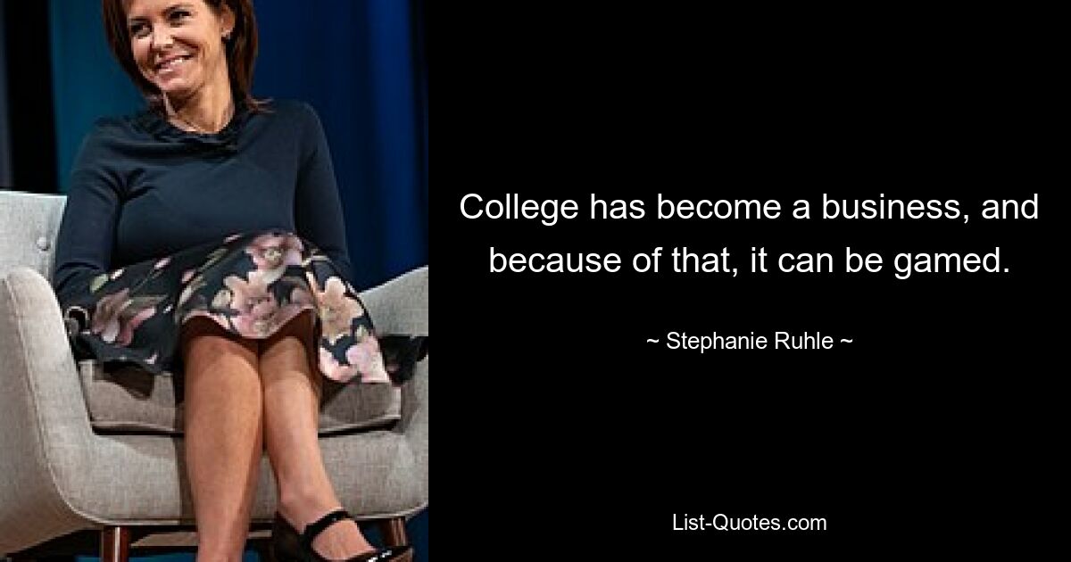 College has become a business, and because of that, it can be gamed. — © Stephanie Ruhle